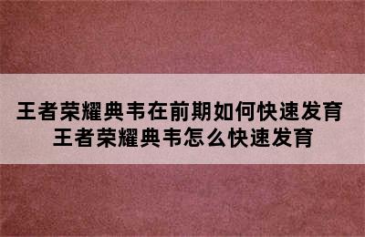 王者荣耀典韦在前期如何快速发育 王者荣耀典韦怎么快速发育